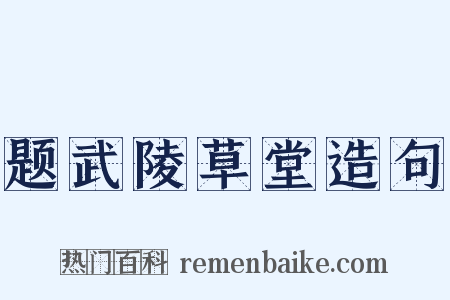 题武陵草堂造句是什么意思的图片